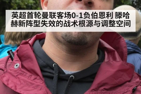 英超首轮曼联客场0-1负伯恩利 滕哈赫新阵型失效的战术根源与调整空间