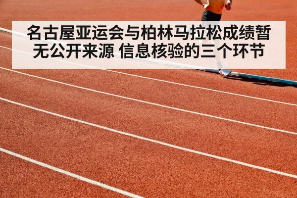 名古屋亚运会与柏林马拉松成绩暂无公开来源 信息核验的三个环节