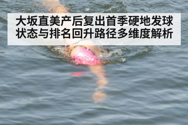 大坂直美产后复出首季硬地发球状态与排名回升路径多维度解析