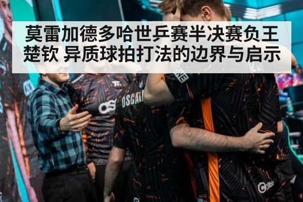 莫雷加德多哈世乒赛半决赛负王楚钦 异质球拍打法的边界与启示
